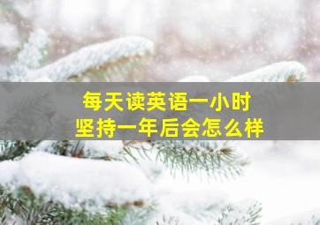 每天读英语一小时 坚持一年后会怎么样